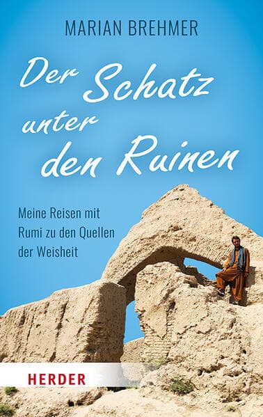 Der Schatz unter den Ruinen: Meine Reisen mit Rumi zu den Quellen der Weisheit
