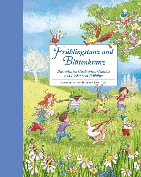 Frühlingstanz und Blütenkranz: Die schönsten Geschichten, Gedichte und Lieder zum Frühling | Ein Hausbuch für gemeinsame Familienzeit