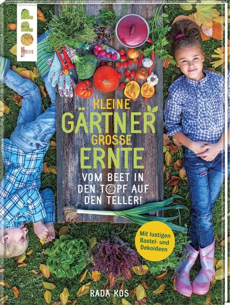 Kleine Gärtner, große Ernte: Vom Beet in den Topf auf den Teller! Mit lustigen Bastel- und Dekoideen