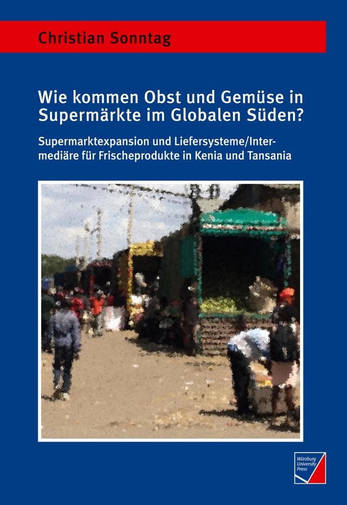 Wie kommen Obst und Gemüse in Supermärkte im Globalen Süden?: Supermarktexpansion und Liefersysteme/Intermediäre für Frischeprodukte in Kenia und Tansania