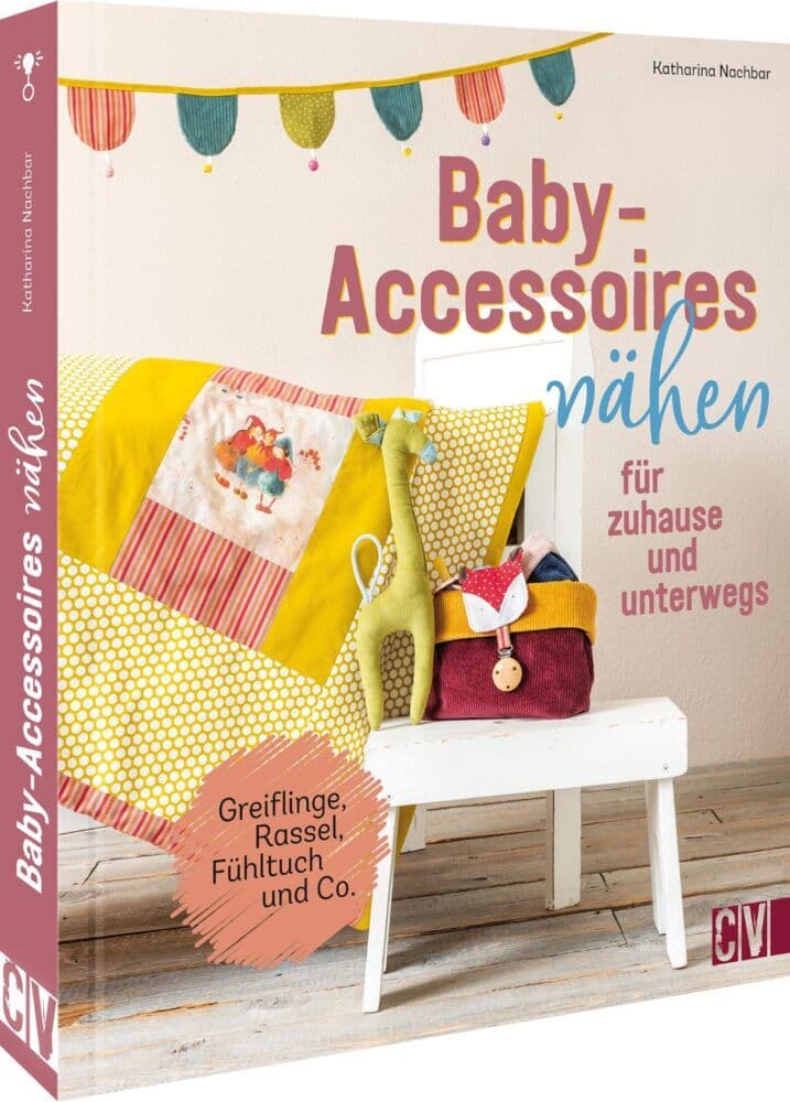 Baby-Accessoires nähen für zuhause und unterwegs: Greiflinge, Rassel, Fühltuch und Co.