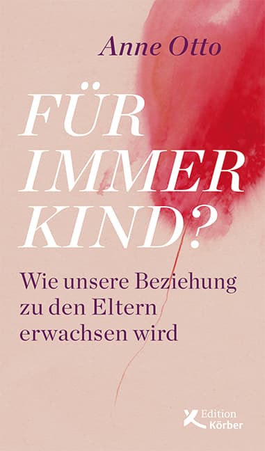 Für immer Kind?: Wie unsere Beziehung zu den Eltern erwachsen wird