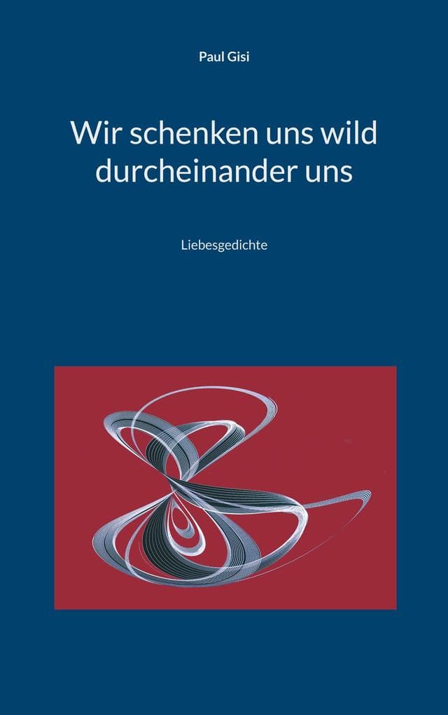 Wir schenken uns wild durcheinander uns: Liebesgedichte