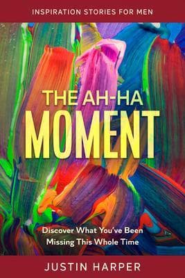Inspiration Stories For Men: The Ah-Ha Moment - Discover What You've Been Missing This Whole Time