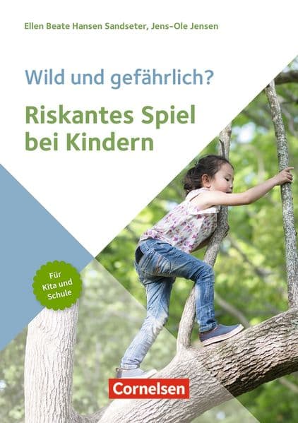 Wild und gefährlich? Riskantes Spiel bei Kindern: Hintergründe, Entwicklungspotenziale und Spielformen für Kita und Schule