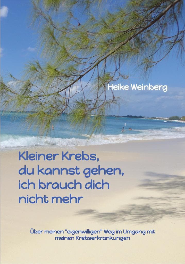 Kleiner Krebs - du kannst gehen - ich brauch dich nicht mehr: Über meinen "eigenwilligen" Weg im Umgang mit meinen Krebserkrankungen