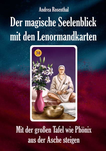Der magische Seelenblick mit den Lenormandkarten: Mit der großen Tafel wie Phönix aus der Asche steigen