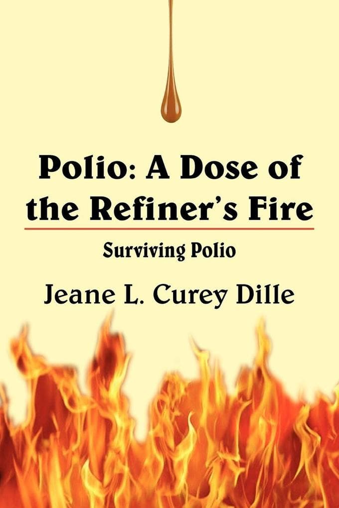 Polio: A Dose of the Refiner's Fire: Surviving Polio