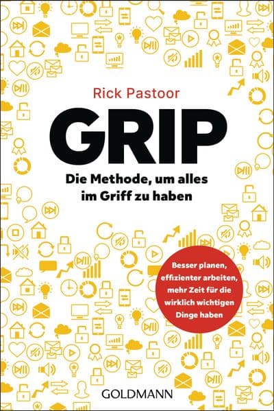 GRIP - Die Methode, um alles im Griff zu haben: Besser planen, effizienter arbeiten, mehr Zeit für die wirklich wichtigen Dinge haben