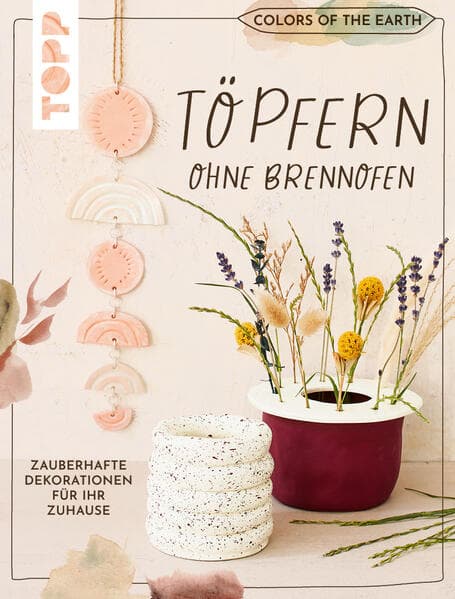 Colors of the Earth - Töpfern ohne Brennofen. Zauberhafte Dekorationen für Ihr Zuhause: Töpfern ohne Hürde: ein Brennofen wird hier nicht benötigt, da mit lufthärtendem Ton gearbeitet wird.