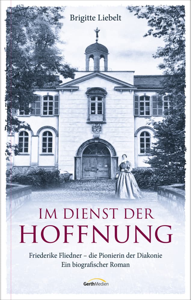 Im Dienst der Hoffnung: Friederike Fliedner - die Pionierin der Diakonie. Ein biografischer Roman.