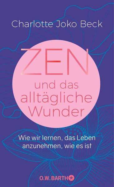 Zen und das alltägliche Wunder: Wie wir lernen, das Leben anzunehmen, wie es ist
