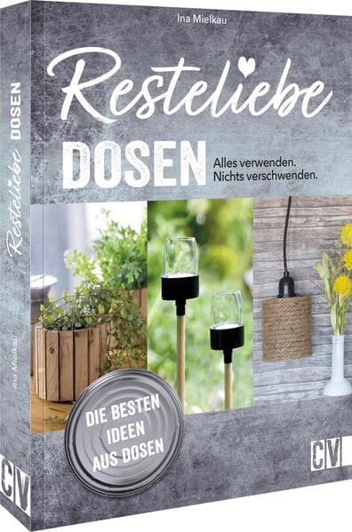 Resteliebe Dosen - Alles verwenden. Nichts verschwenden.: Die besten Ideen aus Dosen