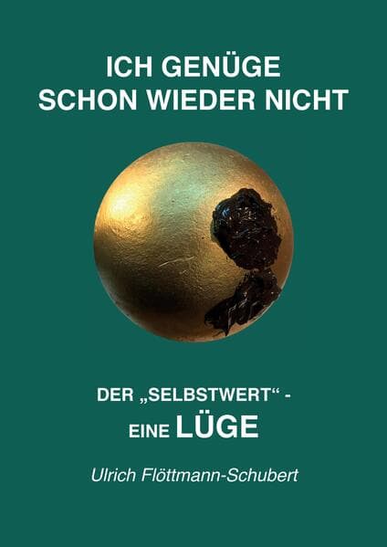 ICH GENÜGE SCHON WIEDER NICHT- Das weit verbreitete Leiden unter Minderwertigkeitsgefühlen, Versagensängsten, Angst vor dem Verlassenwerden!: Der "SELBSTWERT "- eine LÜGE - Entlarvung des Selbstwert-Konzeptes als kolossalen, selbstschädigenden Irrtum, als Lüge
