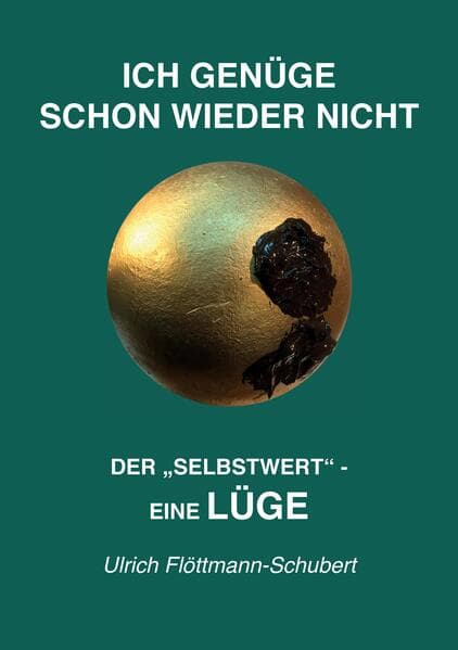 ICH GENÜGE SCHON WIEDER NICHT- Das weit verbreitete Leiden unter Minderwertigkeitsgefühlen, Versagensängsten, Angst vor dem Verlassenwerden!: Der "SELBSTWERT "- eine LÜGE - Entlarvung des Selbstwert-Konzeptes als kolossalen, selbstschädigenden Irrtum, als Lüge