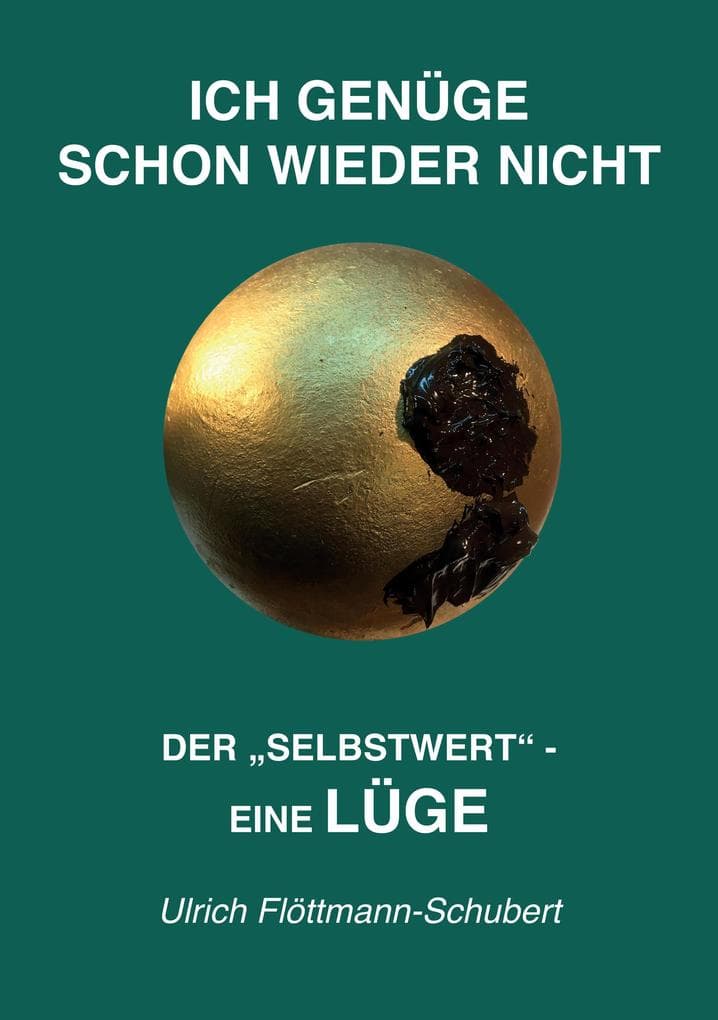 ICH GENÜGE SCHON WIEDER NICHT- Das weit verbreitete Leiden unter Minderwertigkeitsgefühlen, Versagensängsten, Angst vor dem Verlassenwerden!: Der "SELBSTWERT "- eine LÜGE - Entlarvung des Selbstwert-Konzeptes als kolossalen, selbstschädigenden Irrtum, als Lüge