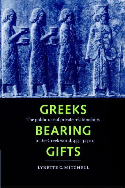 Greeks Bearing Gifts: The Public Use of Private Relationships in the Greek World, 435 323 BC