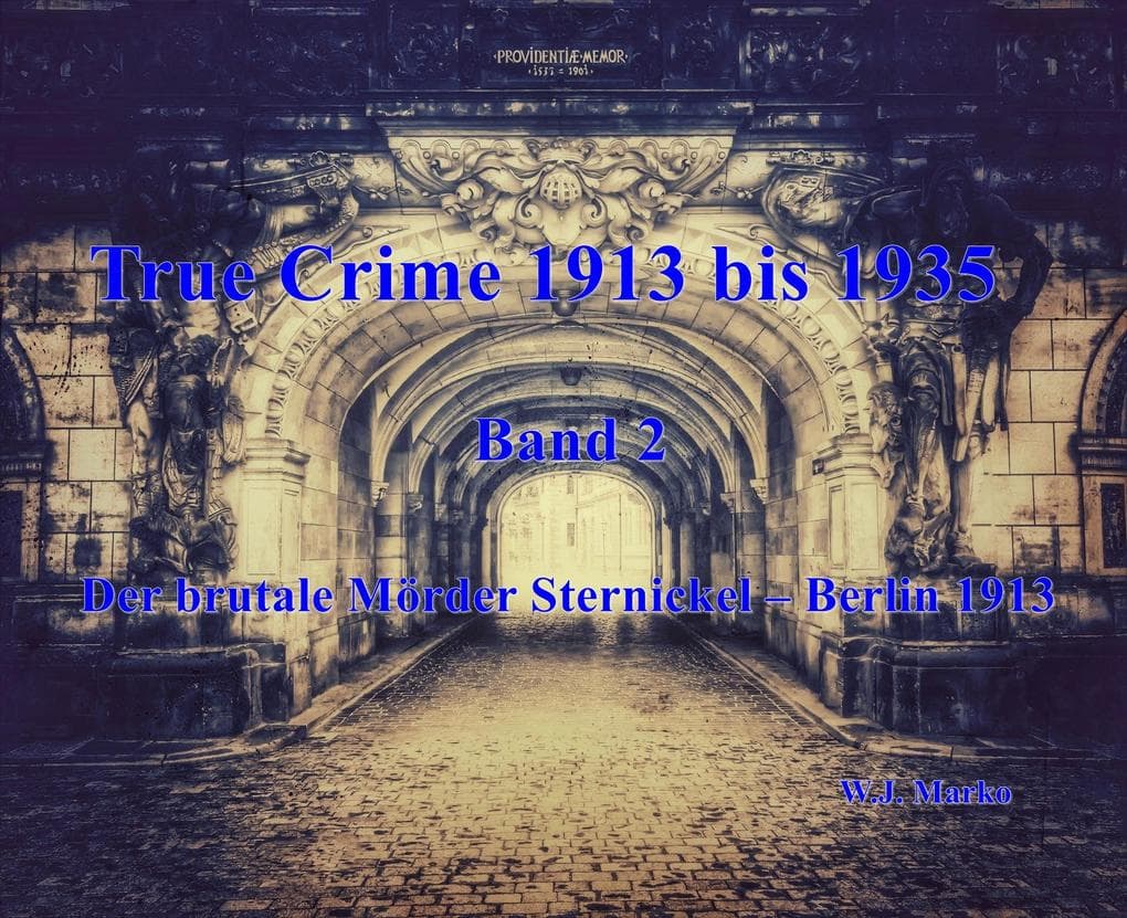 True Crime 1913 bis 1935 Der brutale Mörder Sternickel Berlin 1913: Band 2