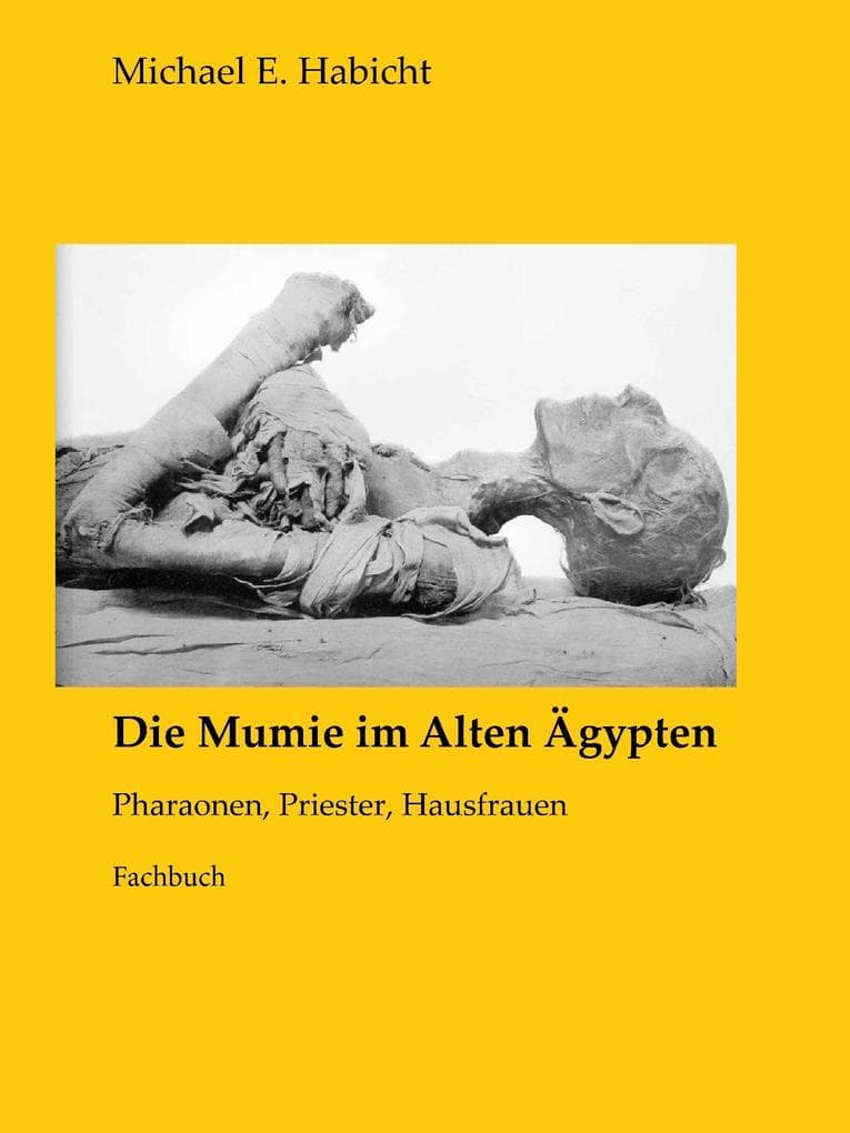 Die Mumie im Alten Ägypten: Pharaonen, Priester, Hausfrauen