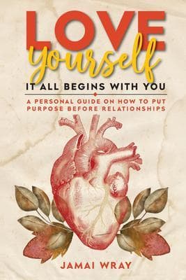 Love Yourself: It all begins with you: A personal guide on how to put purpose before relationships
