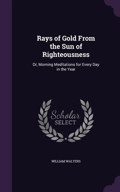 Rays of Gold From the Sun of Righteousness: Or, Morning Meditations for Every Day in the Year