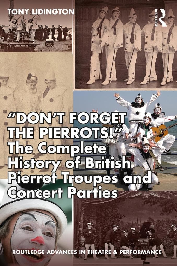 "Don't Forget The Pierrots!'' The Complete History of British Pierrot Troupes & Concert Parties: The Complete History of British Pierrot Troupes & Concert Parties
