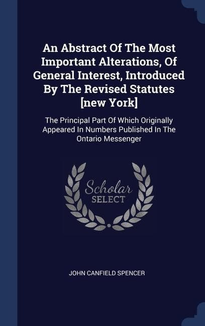 An Abstract Of The Most Important Alterations, Of General Interest, Introduced By The Revised Statutes [new York]: The Principal Part Of Which Originally Appeared In Numbers Published In The Ontario Messenger