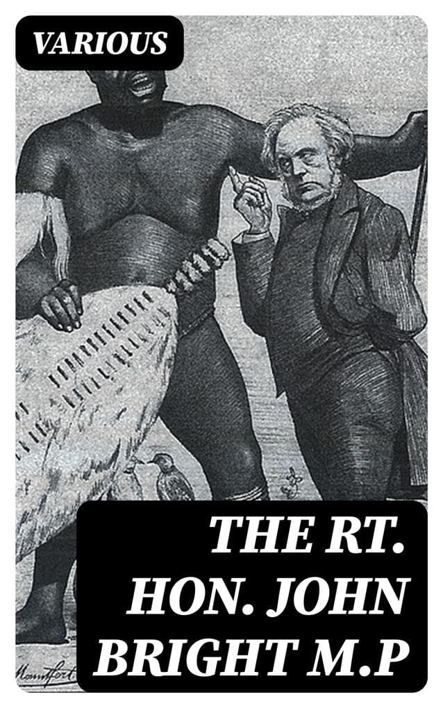 The Rt. Hon. John Bright M.P: Cartoons from the Collection of "Mr. Punch"