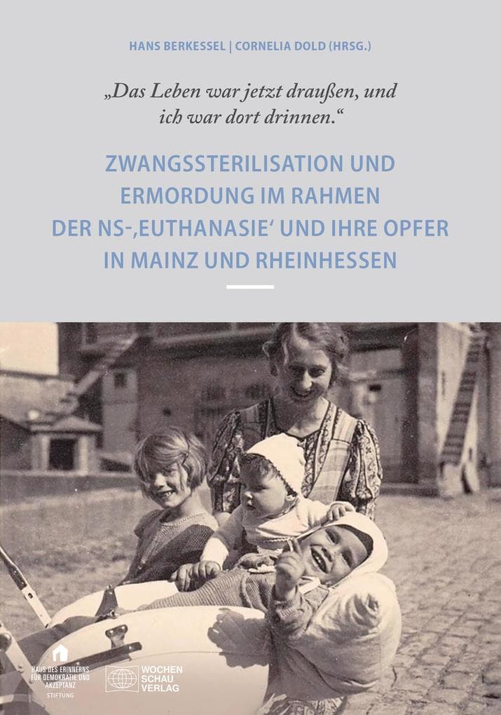 "Das Leben war draußen und ich war dort drinnen": Zwangssterilisation und Ermordung im Rahmen der NS-Euthanasie und ihre Opfer in Mainz und Rheinhessen