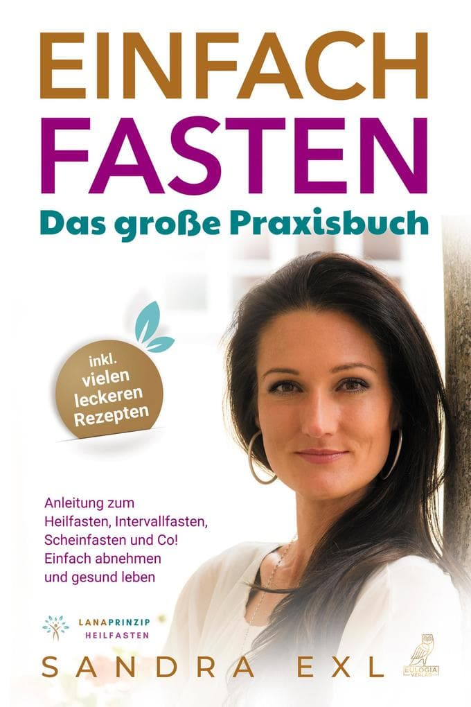 Einfach Fasten - Das große Praxisbuch: Anleitung zum Heilfasten, Intervallfasten, Scheinfasten und Co! - Einfach abnehmen und gesund leben - inkl. vielen leckeren Rezepten