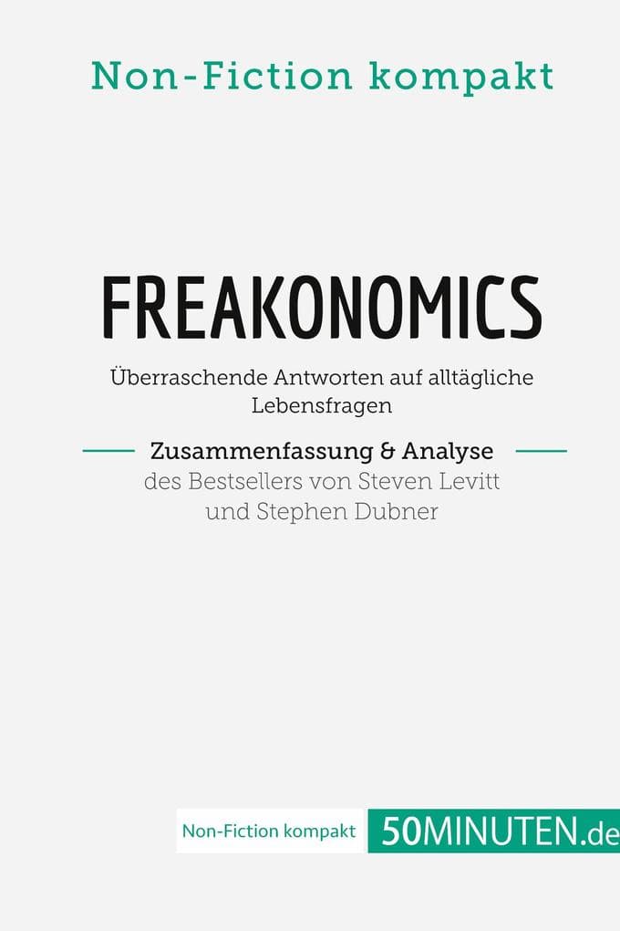 Freakonomics. Zusammenfassung & Analyse des Bestsellers von Steven Levitt und Stephen Dubner: Überraschende Antworten auf alltägliche Lebensfragen