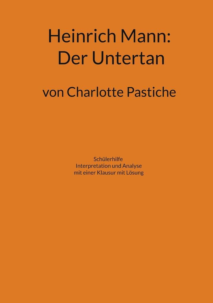Heinrich Mann: Der Untertan: Schülerhilfe Interpretation und Analyse Historische Hintergründe Biographie Heinrich Manns mit einer Klausur mit Lösung