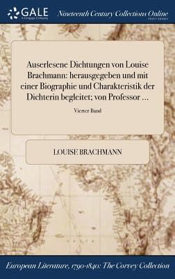 Auserlesene Dichtungen von Louise Brachmann: herausgegeben und mit einer Biographie und Charakteristik der Dichterin begleitet; von Professor ...; Vierter Band