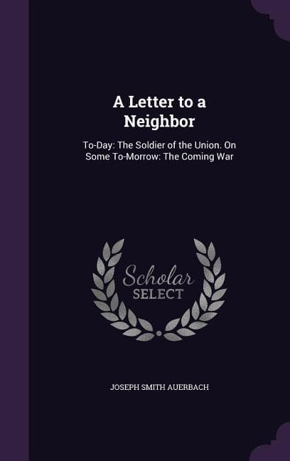A Letter to a Neighbor: To-Day: The Soldier of the Union. On Some To-Morrow: The Coming War