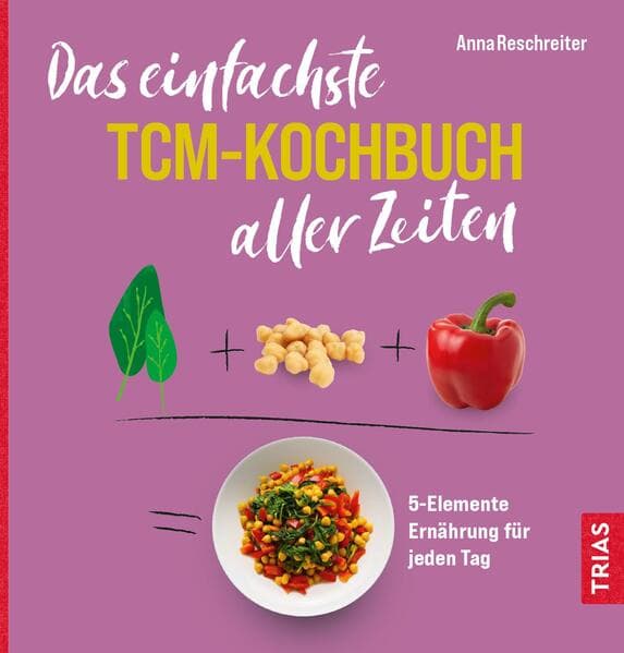 Das einfachste TCM-Kochbuch aller Zeiten: 5-Elemente Ernährung für jeden Tag