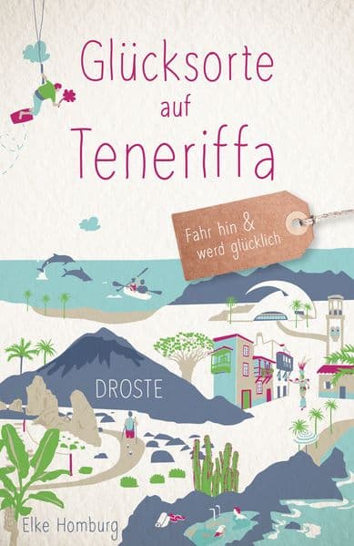 Glücksorte auf Teneriffa: Fahr hin & werd glücklich - mit 80 ausgewählten Highlights und Geheimtipps für besondere Entdeckungen, Ausflüge und Kurztrips