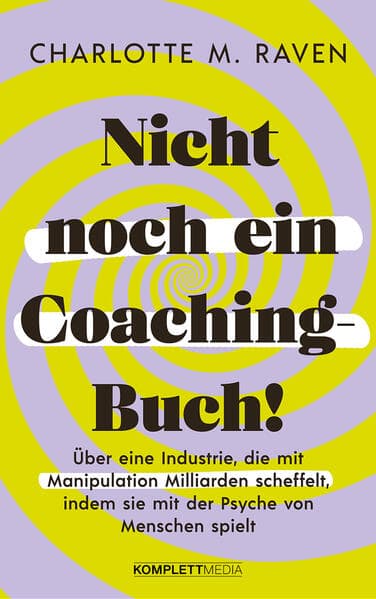 Nicht noch ein Coaching-Buch!: Über eine Industrie, die mit Manipulation Milliarden scheffelt, indem sie mit der Psyche von Menschen spielt