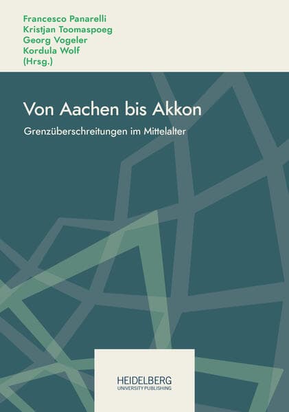 Von Aachen bis Akkon: Grenzüberschreitungen im Mittelalter. Festschrift für Hubert Houben zum 70. Geburtstag