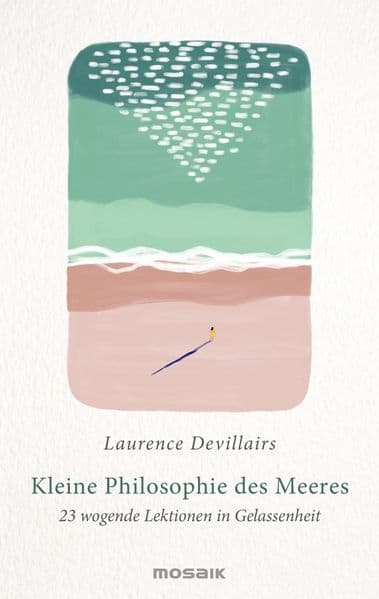 Kleine Philosophie des Meeres: 23 wogende Lektionen in Gelassenheit