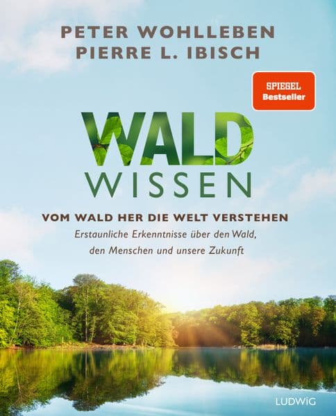 Waldwissen: Vom Wald her die Welt verstehen. Erstaunliche Erkenntnisse über den Wald, den Menschen und unsere Zukunft - Das umfassendste Buch zum Thema Wald - Standardwerk