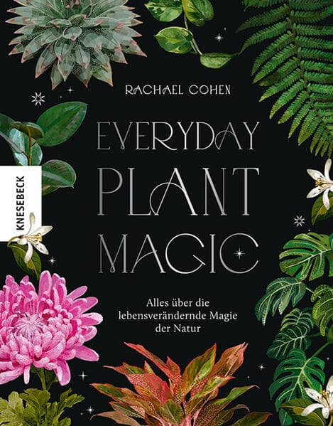 Everyday Plant Magic: Alles über die lebensverändernde Magie der Natur
