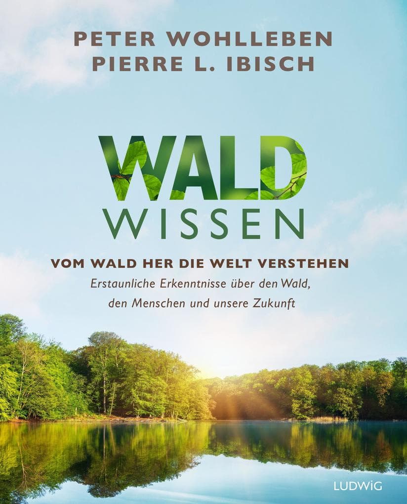 Waldwissen: Vom Wald her die Welt verstehen. Erstaunliche Erkenntnisse über den Wald, den Menschen und unsere Zukunft - Das umfassendste Buch zum Thema Wald - Standardwerk