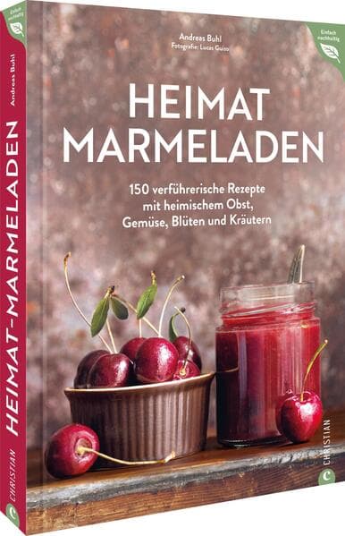 Heimat-Marmeladen: 150 verführerische Rezepte mit heimischem Obst, Gemüse, Blüten und Kräutern