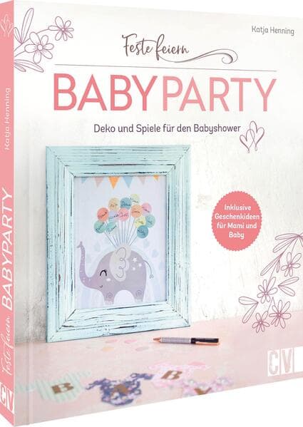 Feste feiern - Babyparty: Deko und Spiele für die Babyshower. Inklusive Geschenkideen für Mami und Baby