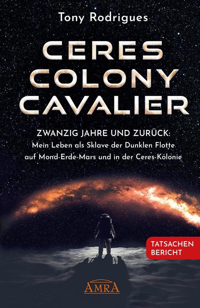 CERES COLONY CAVALIER. Zwanzig Jahre und zurück: Mein Leben als Sklave der Dunklen Flotte auf Mond-Erde-Mars und in der Ceres-Kolonie [Tatsachen-Bericht]