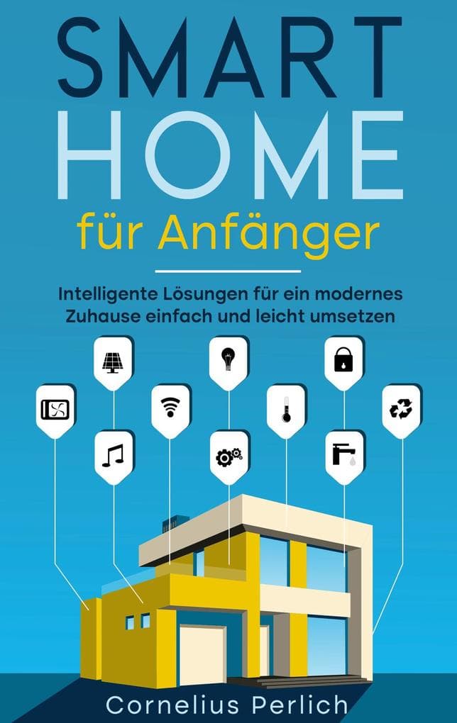 Smart Home für Anfänger: Intelligente Lösungen für ein modernes Zuhause einfach und leicht umsetzen