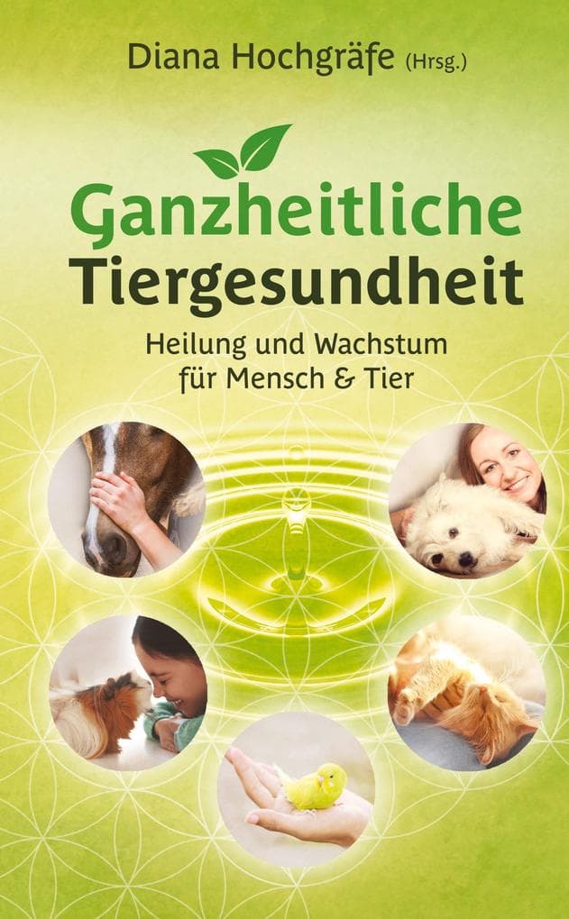 Ganzheitliche Tiergesundheit: Heilung und Wachstum für Mensch und Tier - Tierheilkunde, Tierkommunikation, Tierenergetik, Mensch-Tier-Beziehung, Ganzheitliche Behandlungsmethoden, Physiotherapie und Chiropraktik beim Tier