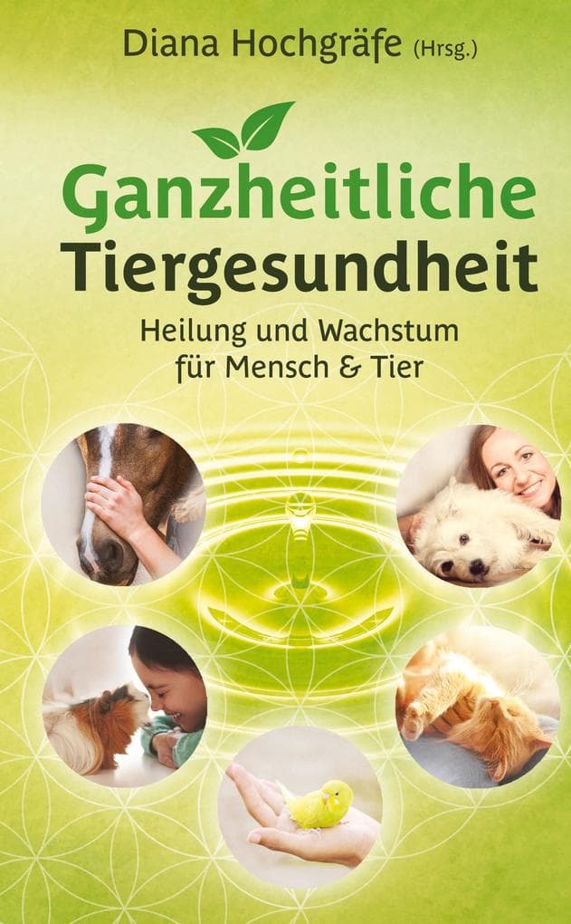 Ganzheitliche Tiergesundheit: Heilung und Wachstum für Mensch und Tier - Tierheilkunde, Tierkommunikation, Tierenergetik, Mensch-Tier-Beziehung, Ganzheitliche Behandlungsmethoden, Physiotherapie und Chiropraktik beim Tier