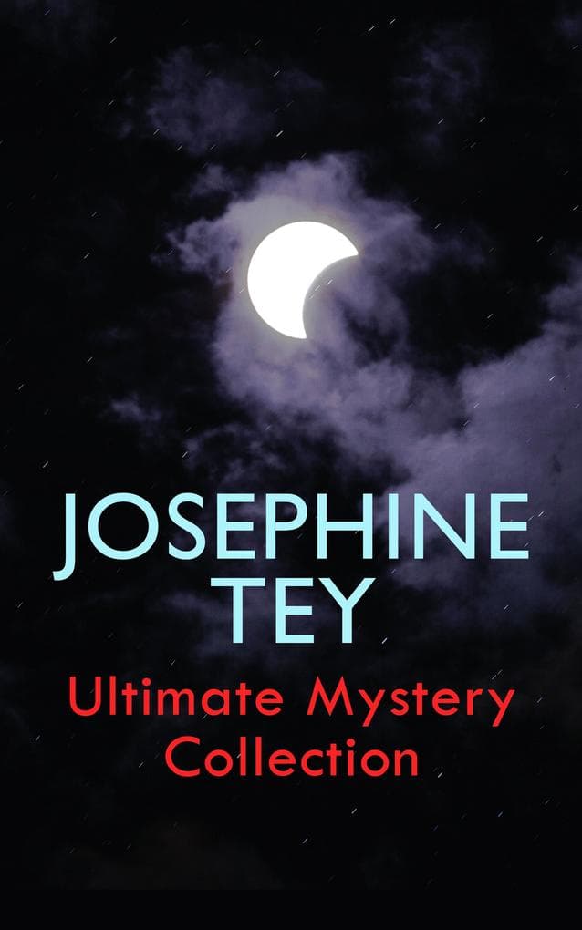 JOSEPHINE TEY - Ultimate Mystery Collection: Inspector Alan Grant Novels & Other Detective Tales: The Daughter of Time, The Franchise Affair...