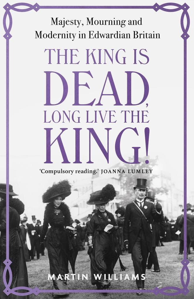 The King is Dead, Long Live the King!: An enthralling account of majesty, mourning and modernity in Edwardian Britain